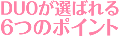 DUOが選ばれる6つのポイント