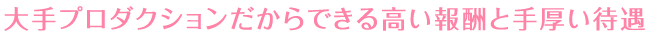 大手プロダクションだからできる高い報酬と手厚い待遇