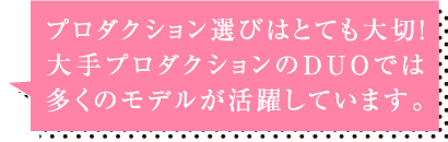 プロダクション選びはとても大切!大手プロダクションのDUOでは多くのモデルが活躍しています。