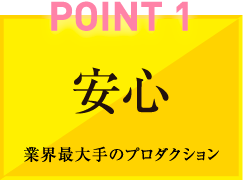 POINT1 安心 業界最大手のプロダクション