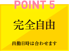 POINT5　完全自由　出勤日時は合わせます